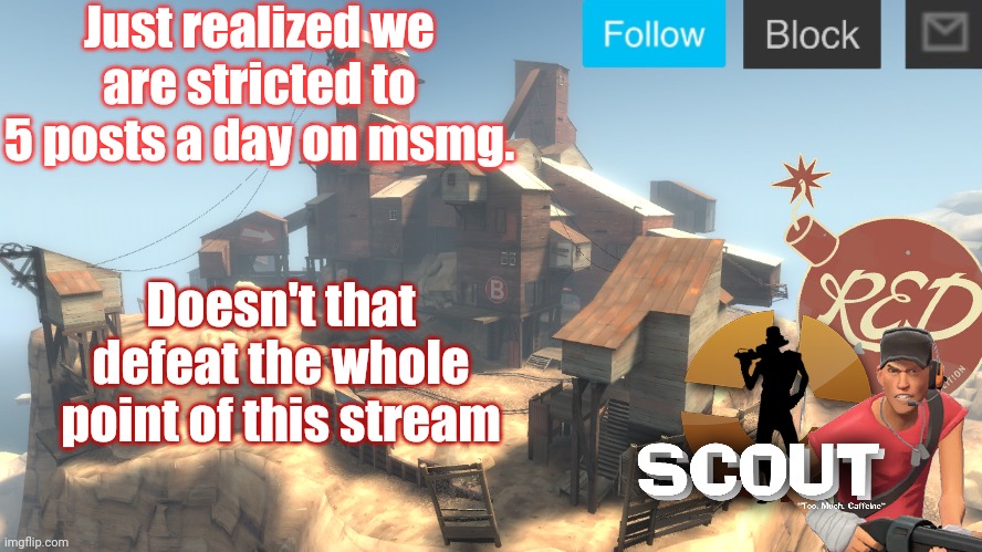 scouts 4 announcement temp | Just realized we are stricted to 5 posts a day on msmg. Doesn't that defeat the whole point of this stream | image tagged in scouts 4 announcement temp | made w/ Imgflip meme maker