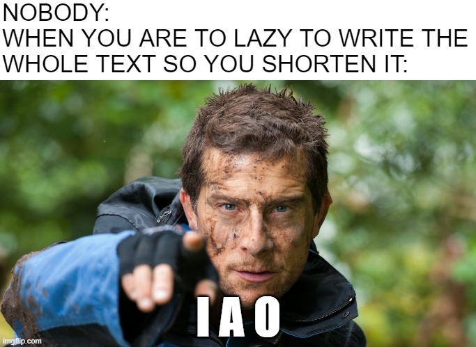 Improvise | NOBODY:
WHEN YOU ARE TO LAZY TO WRITE THE WHOLE TEXT SO YOU SHORTEN IT:; I A O | image tagged in improvise | made w/ Imgflip meme maker