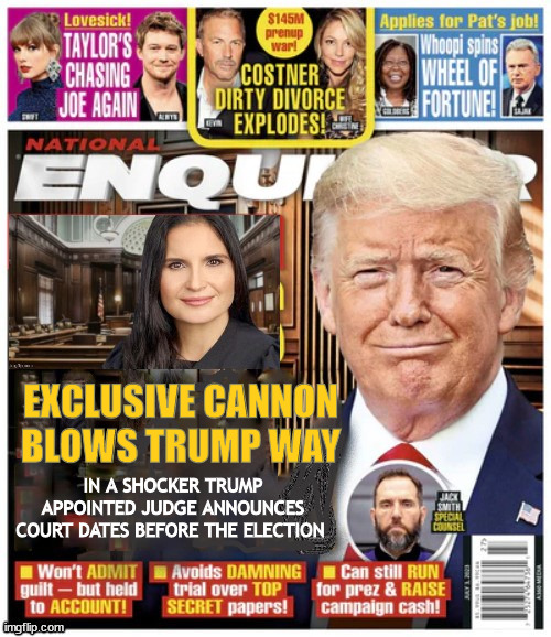 National Enquirer Cannon blows Trump way | EXCLUSIVE CANNON  BLOWS TRUMP WAY; IN A SHOCKER TRUMP APPOINTED JUDGE ANNOUNCES COURT DATES BEFORE THE ELECTION | image tagged in national enquirer cannon blows trump way,trump court dates,alieen cannon,trump appointed judges,maga mirage | made w/ Imgflip meme maker