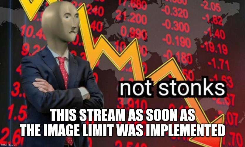 Not stonks | THIS STREAM AS SOON AS THE IMAGE LIMIT WAS IMPLEMENTED | image tagged in not stonks | made w/ Imgflip meme maker