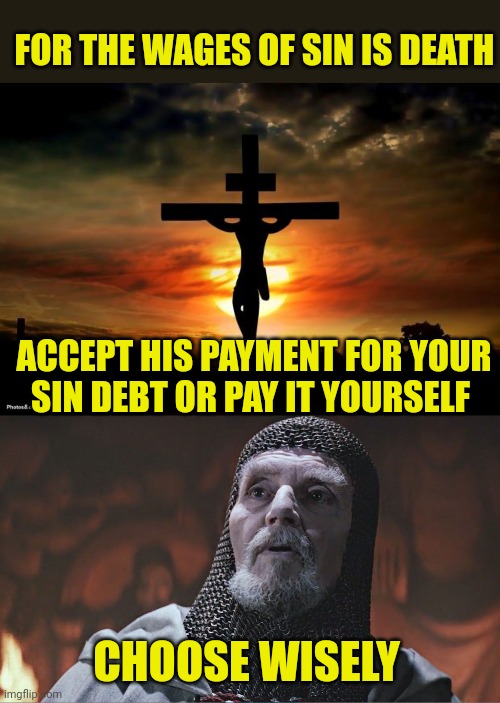 FOR THE WAGES OF SIN IS DEATH; ACCEPT HIS PAYMENT FOR YOUR SIN DEBT OR PAY IT YOURSELF; CHOOSE WISELY | image tagged in jesus on the cross,indiana jones grail knight poorly | made w/ Imgflip meme maker