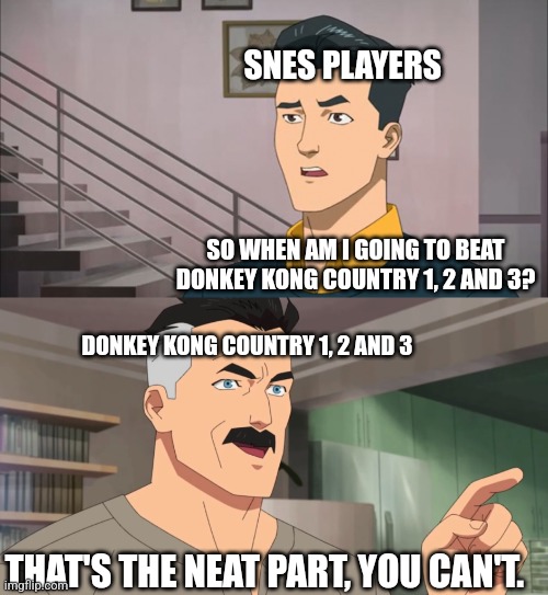 That's the neat part, you don't | SNES PLAYERS; SO WHEN AM I GOING TO BEAT DONKEY KONG COUNTRY 1, 2 AND 3? DONKEY KONG COUNTRY 1, 2 AND 3; THAT'S THE NEAT PART, YOU CAN'T. | image tagged in that's the neat part you don't | made w/ Imgflip meme maker