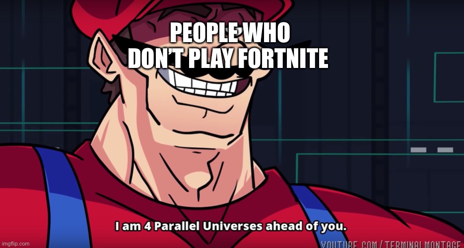 I am 4 parrallel universes ahead of you | PEOPLE WHO DON’T PLAY FORTNITE | image tagged in i am 4 parrallel universes ahead of you | made w/ Imgflip meme maker