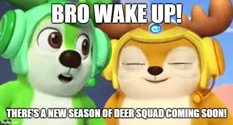 When there's a new season of Deer Squad coming soon | BRO WAKE UP! THERE'S A NEW SEASON OF DEER SQUAD COMING SOON! | image tagged in memes,deersquad,deer squad | made w/ Imgflip meme maker