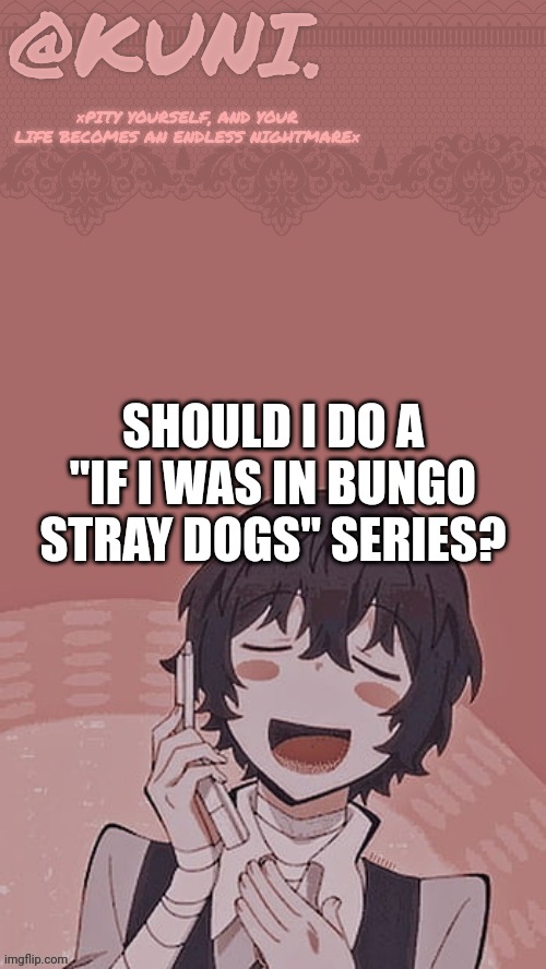 Honestly I'd probably be dead the second I get there- | SHOULD I DO A "IF I WAS IN BUNGO STRAY DOGS" SERIES? | image tagged in x/kunis dazai temp | made w/ Imgflip meme maker