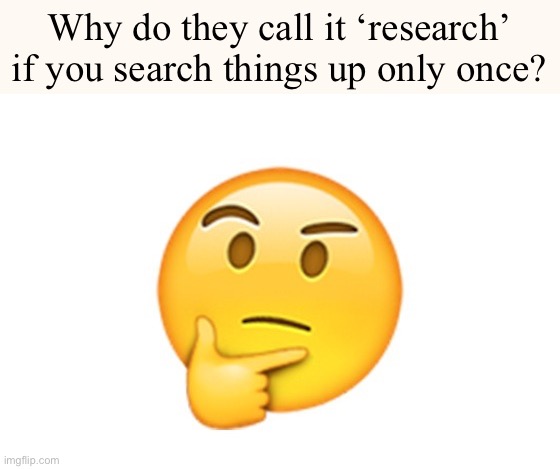 Something I’ve wondered for years | Why do they call it ‘research’ if you search things up only once? | image tagged in thinking emoji,funny memes,memes,funny,deep thoughts,what | made w/ Imgflip meme maker