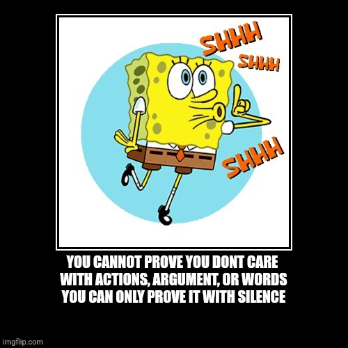 I don't care | YOU CANNOT PROVE YOU DONT CARE 
WITH ACTIONS, ARGUMENT, OR WORDS
YOU CAN ONLY PROVE IT WITH SILENCE | image tagged in fun,i dont care,spongebob,social media,funny | made w/ Imgflip meme maker