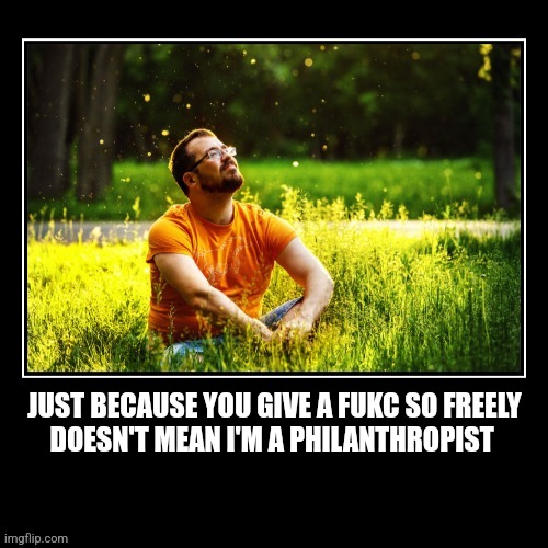 Relax | JUST BECAUSE YOU GIVE A FUKC SO FREELY
DOESN'T MEAN I'M A PHILANTHROPIST | image tagged in fun | made w/ Imgflip meme maker