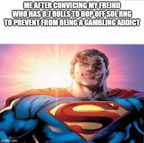 Superman starman meme | ME AFTER CONVICING MY FREIND WHO HAS 8.7 ROLLS TO HOP OFF SOL RNG TO PREVENT FROM BEING A GAMBLING ADDICT | image tagged in superman starman meme | made w/ Imgflip meme maker