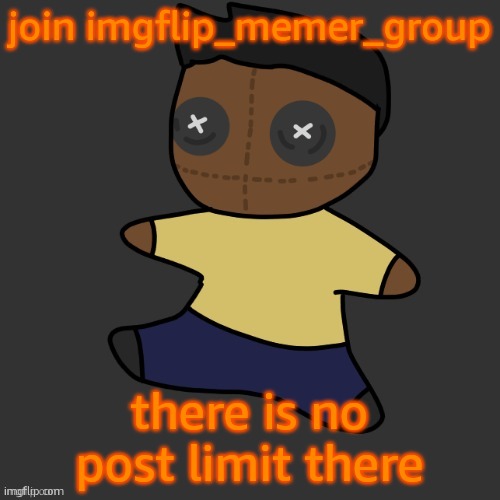 https://imgflip.com/m/imgflip_memer_group (shoot i have one last post now) | join imgflip_memer_group; there is no post limit there | image tagged in getawax mp4 plushie thx disco | made w/ Imgflip meme maker