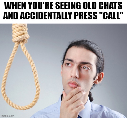 Y | WHEN YOU'RE SEEING OLD CHATS AND ACCIDENTALLY PRESS "CALL" | image tagged in noose,memes,chat,why,just why | made w/ Imgflip meme maker