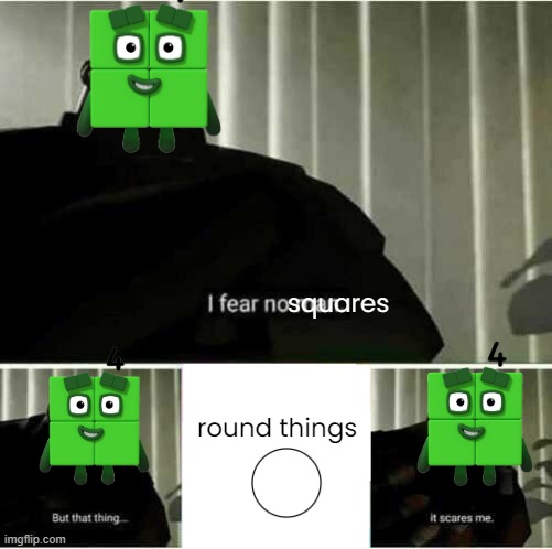 i fear no squares | squares; round things | image tagged in i fear no man,numberblocks | made w/ Imgflip meme maker