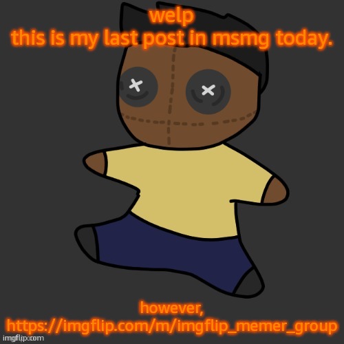 getawax.mp4 plushie (thx Disco.) | welp
this is my last post in msmg today. however, https://imgflip.com/m/imgflip_memer_group | image tagged in getawax mp4 plushie thx disco | made w/ Imgflip meme maker