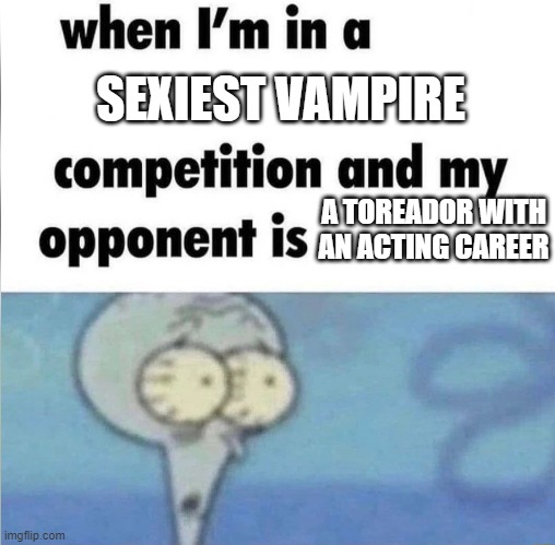 Toreador | SEXIEST VAMPIRE; A TOREADOR WITH AN ACTING CAREER | image tagged in whe i'm in a competition and my opponent is,world of darkness | made w/ Imgflip meme maker