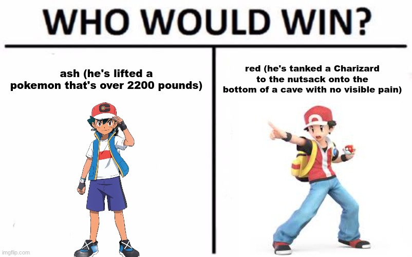 and no, not a pokemon battle, a physical fight | ash (he's lifted a pokemon that's over 2200 pounds); red (he's tanked a Charizard to the nutsack onto the bottom of a cave with no visible pain) | image tagged in memes,who would win | made w/ Imgflip meme maker