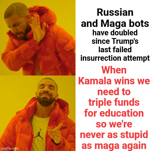 It's Still Hard To Believe That Many Americans Are THAT Stupid | When Kamala wins we need to triple funds for education so we're never as stupid as maga again; Russian and Maga bots; have doubled since Trump's last failed insurrection attempt | image tagged in memes,drake hotline bling,stupid,gullible,maga,ignorant | made w/ Imgflip meme maker