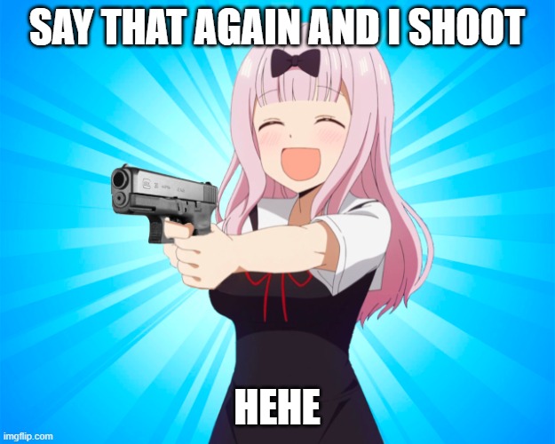 Chika with a Glock | SAY THAT AGAIN AND I SHOOT; HEHE | image tagged in chika with a glock | made w/ Imgflip meme maker