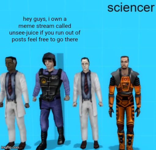 sciencer | hey guys, i own a meme stream called unsee-juice if you run out of posts feel free to go there | image tagged in sciencer | made w/ Imgflip meme maker