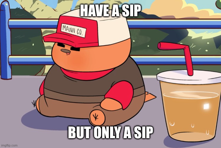 pootis with apple juice | HAVE A SIP BUT ONLY A SIP | image tagged in pootis with apple juice | made w/ Imgflip meme maker