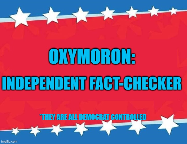 Oxymoron: Democrats control factcheckers | OXYMORON:; INDEPENDENT FACT-CHECKER; *THEY ARE ALL DEMOCRAT CONTROLLED | image tagged in election banner blank,democrat,oxymoron,factcheckers | made w/ Imgflip meme maker