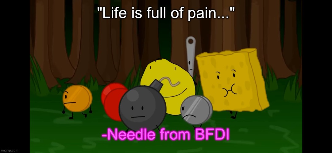 "Life is full of pain..."; -Needle from BFDI | image tagged in bfdi | made w/ Imgflip meme maker