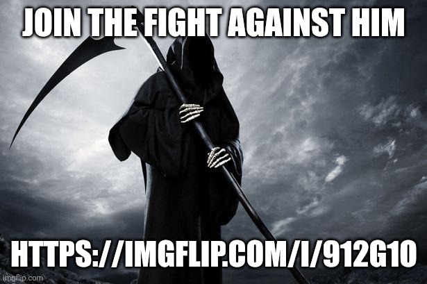 https://imgflip.com/i/912g1o | JOIN THE FIGHT AGAINST HIM; HTTPS://IMGFLIP.COM/I/912G1O | image tagged in death | made w/ Imgflip meme maker