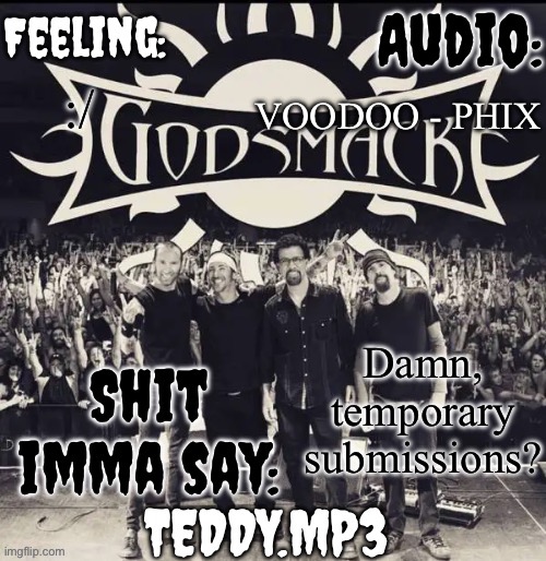 That's gonna suck | VOODOO - PHIX; :/; Damn, temporary submissions? | image tagged in teddy's godsmack template | made w/ Imgflip meme maker