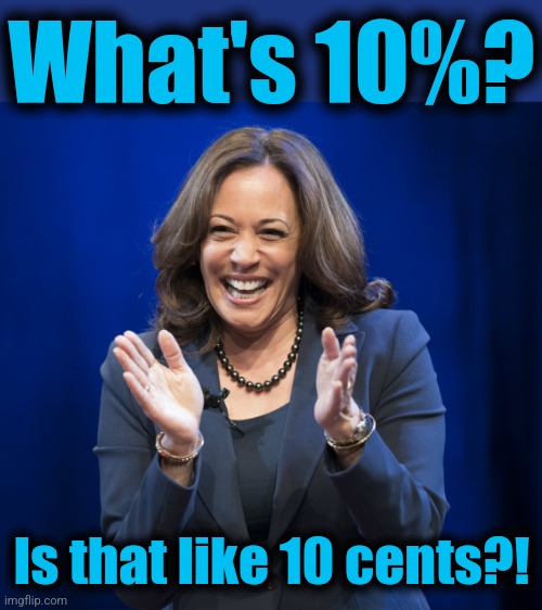 Kamala Harris laughing | What's 10%? Is that like 10 cents?! | image tagged in kamala harris laughing | made w/ Imgflip meme maker