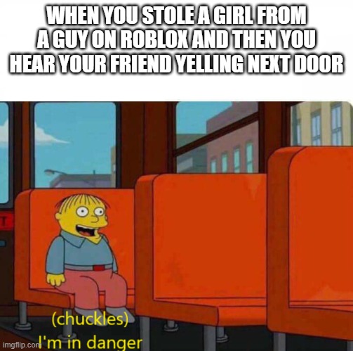 Roblox Girlfriend Meme | WHEN YOU STOLE A GIRL FROM A GUY ON ROBLOX AND THEN YOU HEAR YOUR FRIEND YELLING NEXT DOOR | made w/ Imgflip meme maker