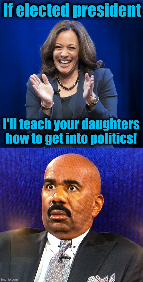 If elected president; I'll teach your daughters how to get into politics! | image tagged in kamala harris laughing,steve harvey wtf face,memes,willie brown,democrats,california | made w/ Imgflip meme maker