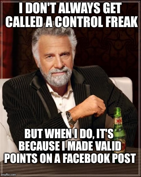 The Most Interesting Man In The World | I DON'T ALWAYS GET CALLED A CONTROL FREAK BUT WHEN I DO, IT'S BECAUSE I MADE VALID POINTS ON A FACEBOOK POST | image tagged in memes,the most interesting man in the world | made w/ Imgflip meme maker