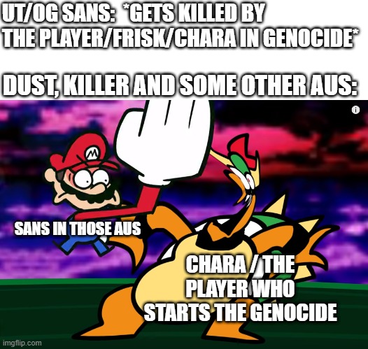 it's their aus so ofc they can beat the player/chara who starts genocide in their aus | UT/OG SANS:  *GETS KILLED BY THE PLAYER/FRISK/CHARA IN GENOCIDE*; DUST, KILLER AND SOME OTHER AUS:; SANS IN THOSE AUS; CHARA / THE PLAYER WHO STARTS THE GENOCIDE | image tagged in something about super mario 64 slap,memes,undertale,sans | made w/ Imgflip meme maker