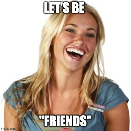 those dreaded words when you wanted more | LET'S BE; "FRIENDS" | image tagged in memes,friend zone fiona | made w/ Imgflip meme maker