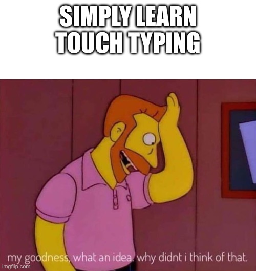 my goodness what an idea why didn't I think of that | SIMPLY LEARN TOUCH TYPING | image tagged in my goodness what an idea why didn't i think of that | made w/ Imgflip meme maker