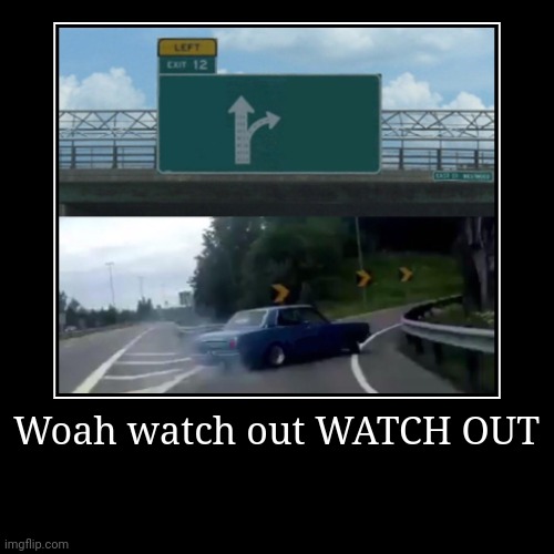 Woah watch out WATCH OUT | | image tagged in funny,demotivationals | made w/ Imgflip demotivational maker