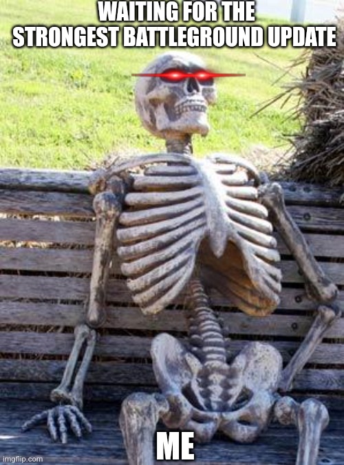 Still waiting | WAITING FOR THE STRONGEST BATTLEGROUND UPDATE; ME | image tagged in memes,waiting skeleton | made w/ Imgflip meme maker