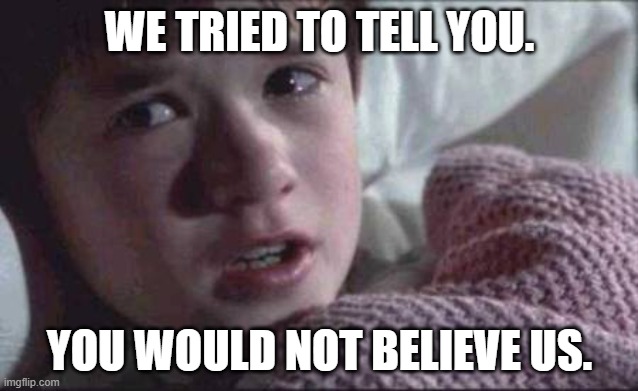 Censorship,Regret,Believe | WE TRIED TO TELL YOU. YOU WOULD NOT BELIEVE US. | image tagged in memes,i see dead people,child abuse | made w/ Imgflip meme maker