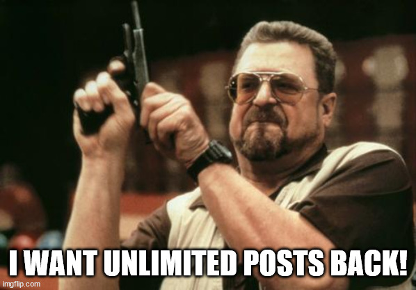 John Goodman | I WANT UNLIMITED POSTS BACK! | image tagged in john goodman | made w/ Imgflip meme maker