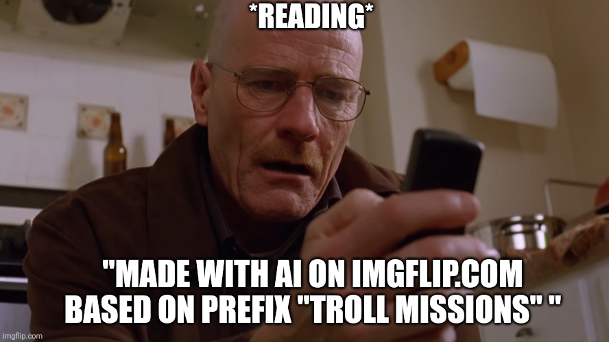 Walter White on his Phone | "MADE WITH AI ON IMGFLIP.COM BASED ON PREFIX "TROLL MISSIONS" " *READING* | image tagged in walter white on his phone | made w/ Imgflip meme maker