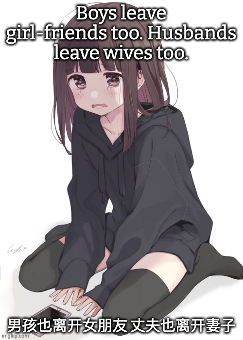 broken hearts everywhere | Boys leave girl-friends too. Husbands leave wives too. 男孩也离开女朋友 丈夫也离开妻子 | image tagged in sad anime girl | made w/ Imgflip meme maker