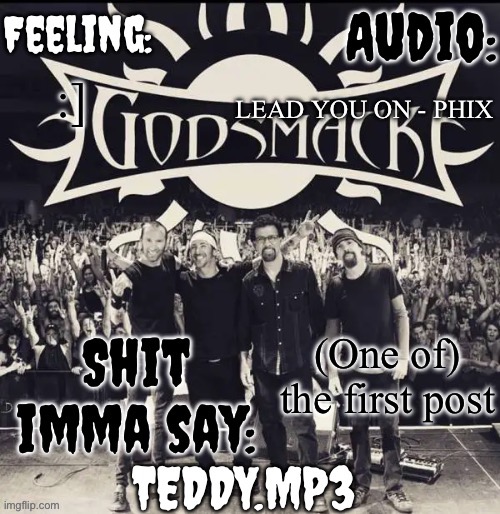 :] | LEAD YOU ON - PHIX; :]; (One of) the first post | image tagged in teddy's godsmack template | made w/ Imgflip meme maker