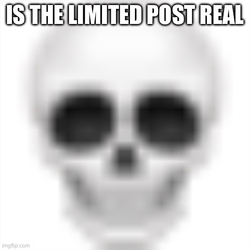 … | IS THE LIMITED POST REAL | image tagged in skull emoji | made w/ Imgflip meme maker