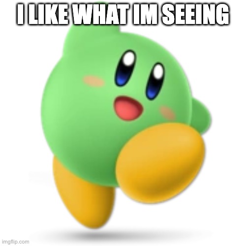 Green Kirby | I LIKE WHAT IM SEEING | image tagged in green kirby | made w/ Imgflip meme maker