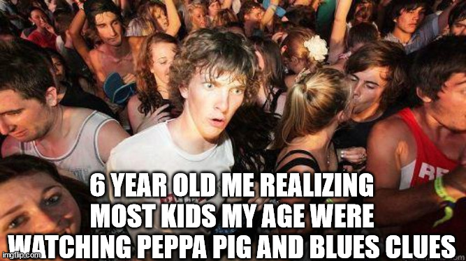 I had no clue what those were till i went over my cousins house | 6 YEAR OLD ME REALIZING MOST KIDS MY AGE WERE WATCHING PEPPA PIG AND BLUES CLUES | image tagged in sudden realization | made w/ Imgflip meme maker