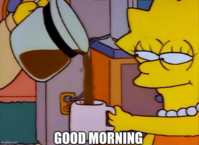 I'm gonna make a list detailing some of Eggy's weaknesses like I did with his powers to appease the horde | GOOD MORNING | image tagged in lisa simpson coffee that x shit | made w/ Imgflip meme maker