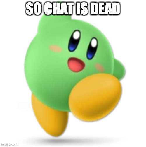 Green Kirby | SO CHAT IS DEAD | image tagged in green kirby | made w/ Imgflip meme maker