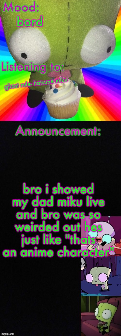 Girs super cool announcement | bord; ghost rule- hatsune miku; bro i showed my dad miku live and bro was so weirded out hes just like "thats an anime character" | image tagged in girs super cool announcement | made w/ Imgflip meme maker