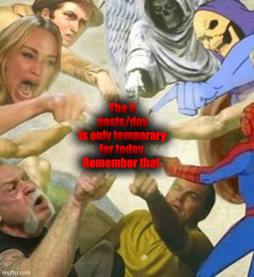 The point of the multiverse | The 5 posts/day
is only temporary for today.
Remember that. | image tagged in the point of the multiverse | made w/ Imgflip meme maker