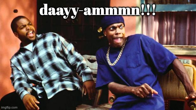 Ice Cube Damn | daayy-ammmn!!! | image tagged in ice cube damn | made w/ Imgflip meme maker