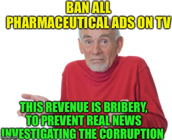 Big Pharma corruption | BAN ALL PHARMACEUTICAL ADS ON TV; THIS REVENUE IS BRIBERY, TO PREVENT REAL NEWS INVESTIGATING THE CORRUPTION | image tagged in guess i'll die,corruption,big pharma,commercials | made w/ Imgflip meme maker